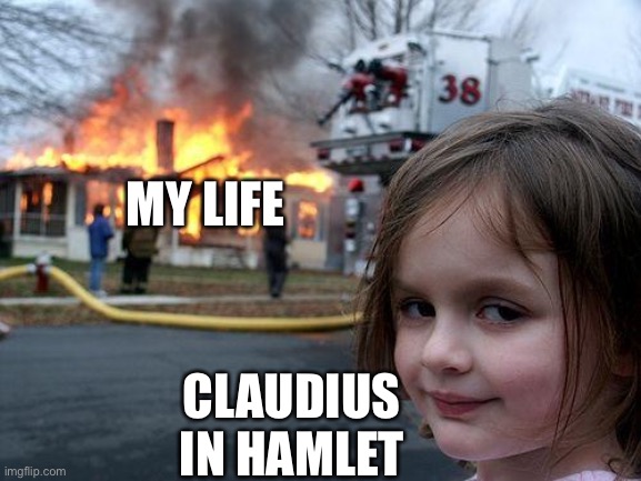 Claudius, killer of hamlets | MY LIFE; CLAUDIUS IN HAMLET | image tagged in memes,disaster girl,hamlet,my life | made w/ Imgflip meme maker