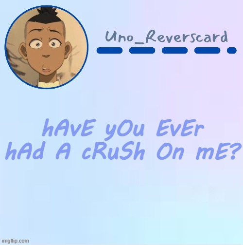 T R E N D | hAvE yOu EvEr hAd A cRuSh On mE? | image tagged in uno_reversecard sokka temp made by suga- | made w/ Imgflip meme maker