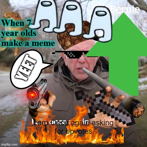 So true | When 7 year olds make a meme; YEET; I am Once again asking
for upvotes | image tagged in bernie i am once again asking for your support,yeet,random,memes | made w/ Imgflip meme maker