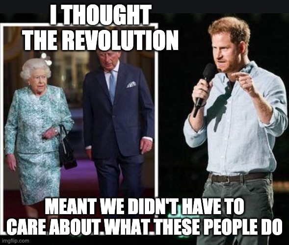 (An American perspective) | I THOUGHT THE REVOLUTION; MEANT WE DIDN'T HAVE TO CARE ABOUT WHAT THESE PEOPLE DO | image tagged in royal family,royals,britain,america | made w/ Imgflip meme maker