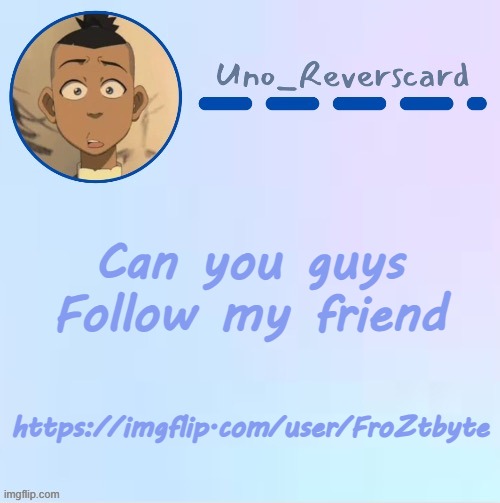 https://imgflip.com/user/FroZtbyte | Can you guys Follow my friend; https://imgflip.com/user/FroZtbyte | image tagged in uno_reversecard sokka temp made by suga- | made w/ Imgflip meme maker