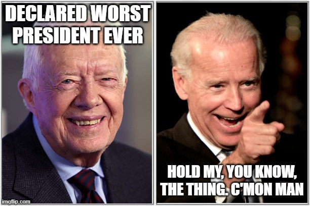 worst president ever | DECLARED WORST PRESIDENT EVER; HOLD MY, YOU KNOW, THE THING. C'MON MAN | image tagged in top and bottom frame | made w/ Imgflip meme maker