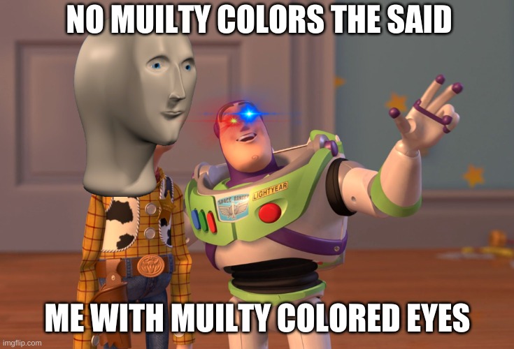 X, X Everywhere | NO MUILTY COLORS THE SAID; ME WITH MUILTY COLORED EYES | image tagged in memes,x x everywhere | made w/ Imgflip meme maker