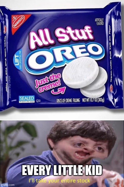 it's ture | EVERY LITTLE KID | image tagged in i'll take your entire stock,oreo,yummy | made w/ Imgflip meme maker