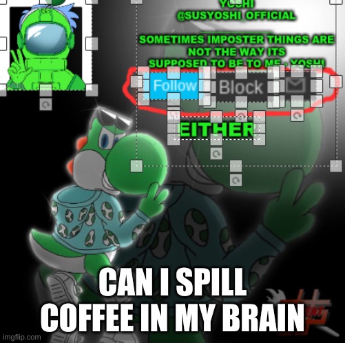 Its Okay If You Say No | CAN I SPILL COFFEE IN MY BRAIN | image tagged in yoshi_official announcement temp v3 | made w/ Imgflip meme maker