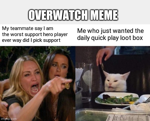 Overwatch | OVERWATCH MEME; My teammate say I am the worst support hero player ever way did I pick support; Me who just wanted the daily quick play loot box | image tagged in memes,woman yelling at cat | made w/ Imgflip meme maker