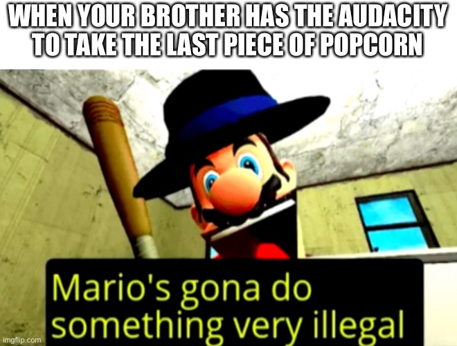 WHEN YOUR BROTHER HAS THE AUDACITY TO TAKE THE LAST PIECE OF POPCORN | image tagged in mario,memes | made w/ Imgflip meme maker