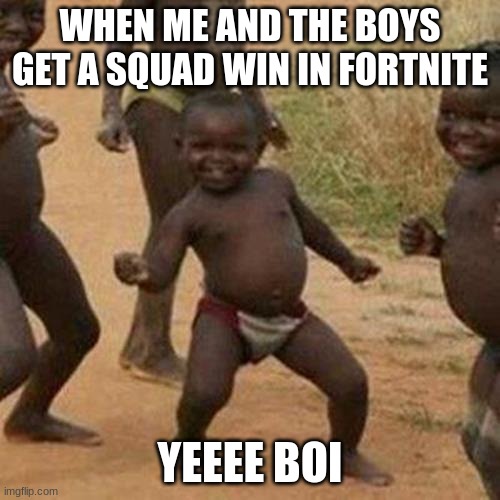 When me and the boys get a win in fortnite | WHEN ME AND THE BOYS GET A SQUAD WIN IN FORTNITE; YEEEE BOI | image tagged in memes,third world success kid | made w/ Imgflip meme maker