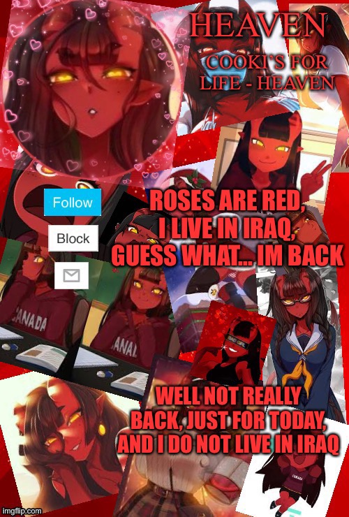 Cooki | ROSES ARE RED, I LIVE IN IRAQ, GUESS WHAT... IM BACK; WELL NOT REALLY BACK, JUST FOR TODAY, AND I DO NOT LIVE IN IRAQ | image tagged in heaven meru | made w/ Imgflip meme maker