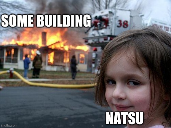 Natsu did it again | SOME BUILDING; NATSU | image tagged in memes,disaster girl | made w/ Imgflip meme maker