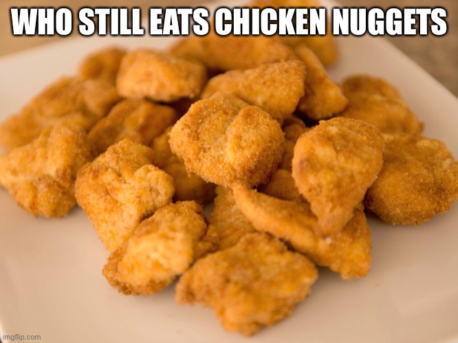 Chicken Nuggets | WHO STILL EATS CHICKEN NUGGETS | image tagged in chicken nuggets | made w/ Imgflip meme maker