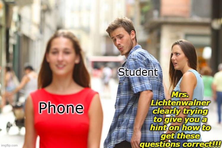 Distracted Boyfriend Meme | Mrs. Lichtenwalner clearly trying to give you a hint on how to get these questions correct!!! Student; Phone | image tagged in memes,distracted boyfriend | made w/ Imgflip meme maker