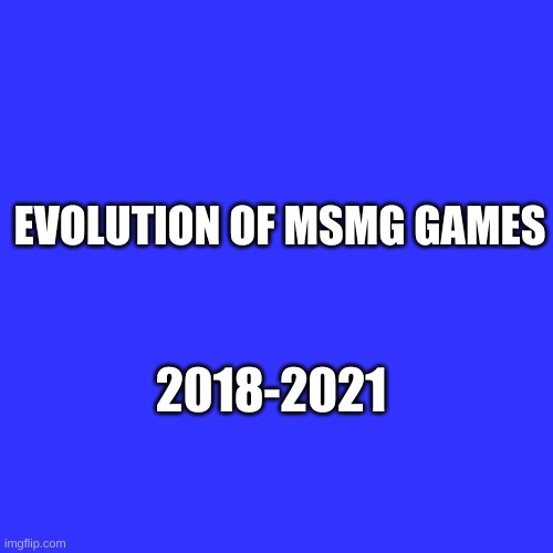 evolution of msmg games | EVOLUTION OF MSMG GAMES; 2018-2021 | image tagged in memes,blank transparent square | made w/ Imgflip meme maker