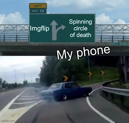 Is this relatable | Imgflip; Spinning circle of death; My phone | image tagged in memes,left exit 12 off ramp | made w/ Imgflip meme maker