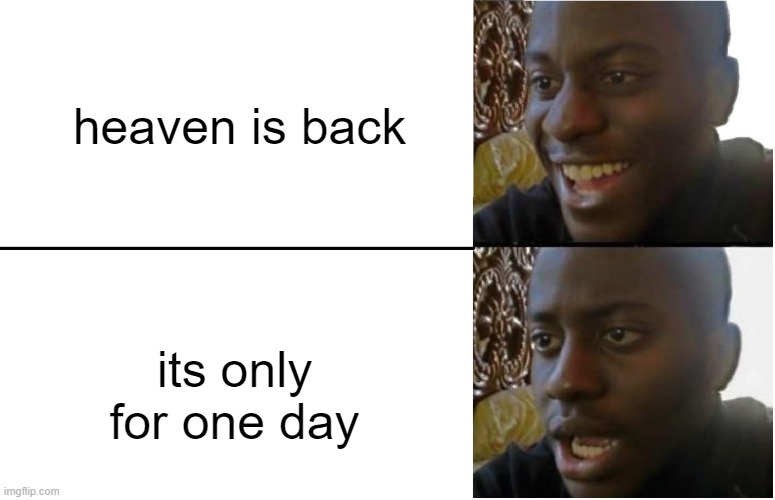 Disappointed Black Guy | heaven is back; its only for one day | image tagged in disappointed black guy | made w/ Imgflip meme maker