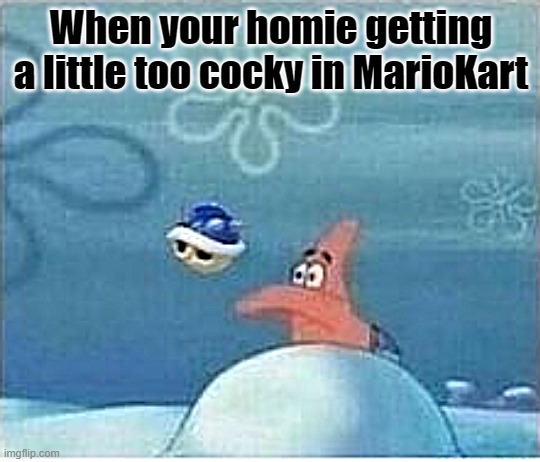 MarioKart | When your homie getting a little too cocky in MarioKart | image tagged in funny | made w/ Imgflip meme maker