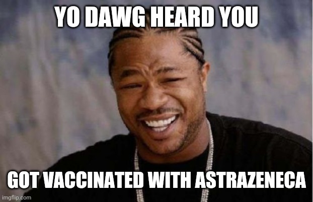 bruh | YO DAWG HEARD YOU; GOT VACCINATED WITH ASTRAZENECA | image tagged in memes,yo dawg heard you,coronavirus,covid-19,vaccines | made w/ Imgflip meme maker