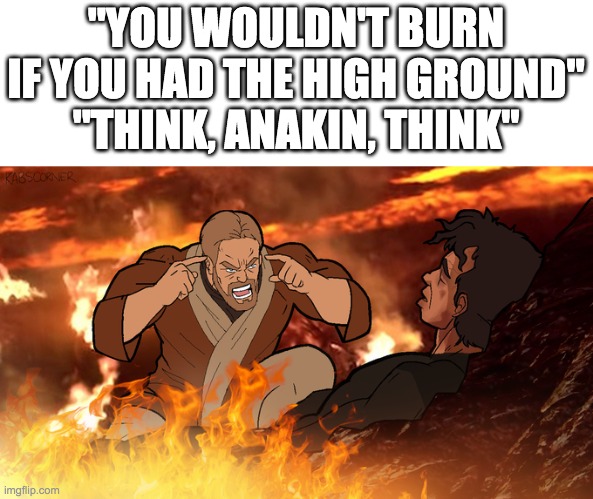 think, Anakin, think | "YOU WOULDN'T BURN IF YOU HAD THE HIGH GROUND"
"THINK, ANAKIN, THINK" | image tagged in think anakin think | made w/ Imgflip meme maker