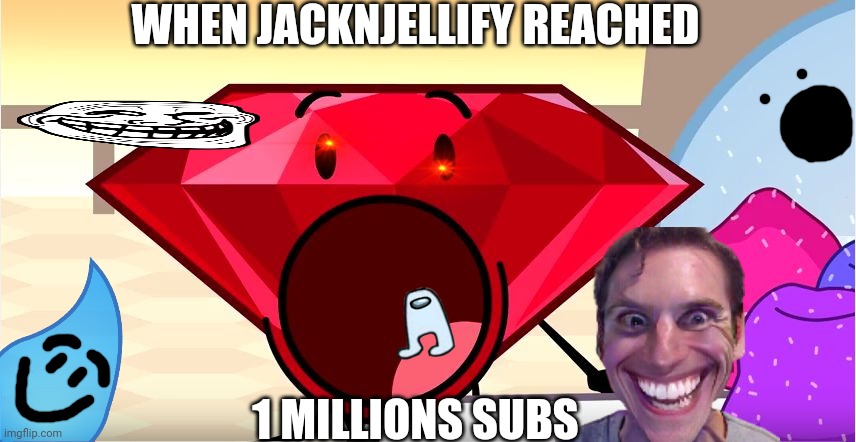 ⬛)⬛)⬛)⬛)⬛)⬛)⬛)⬛)⬛) | WHEN JACKNJELLIFY REACHED; 1 MILLIONS SUBS | image tagged in bfdi | made w/ Imgflip meme maker