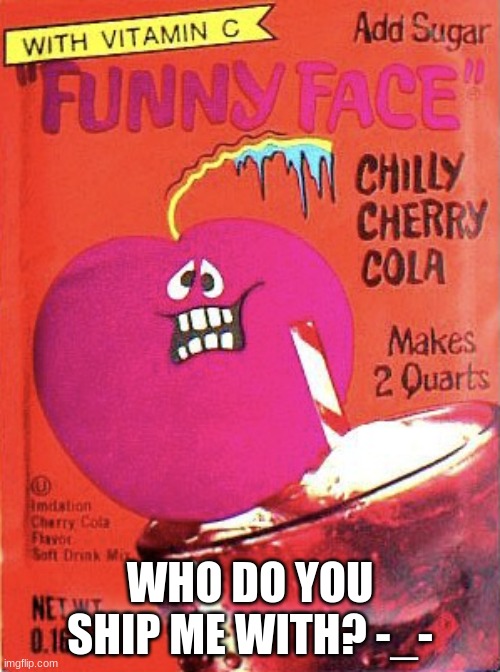 Chilly Cherry Cola | WHO DO YOU SHIP ME WITH? -_- | image tagged in chilly cherry cola | made w/ Imgflip meme maker