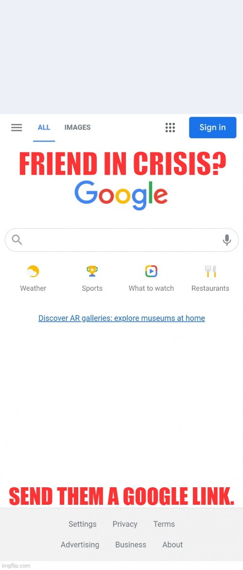 Google | FRIEND IN CRISIS? SEND THEM A GOOGLE LINK. | image tagged in google | made w/ Imgflip meme maker