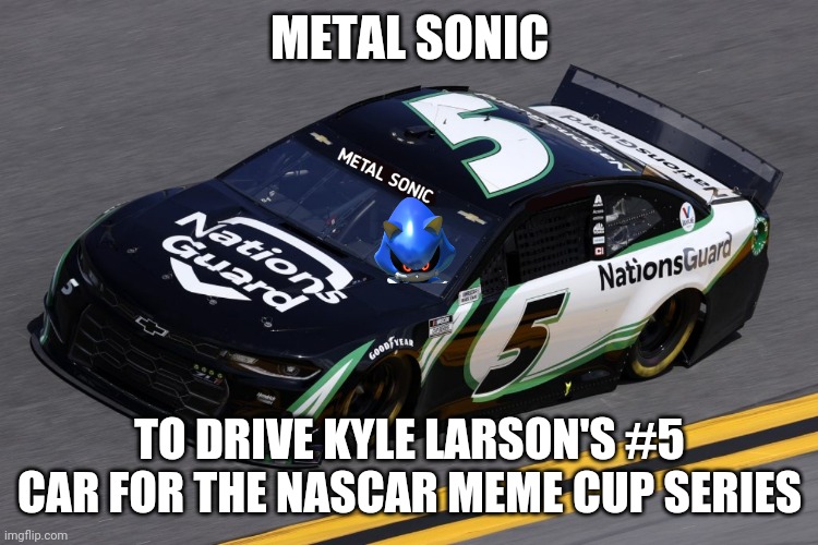 And now Hendrick Motorsports is full of Sonic drivers! |  METAL SONIC; TO DRIVE KYLE LARSON'S #5 CAR FOR THE NASCAR MEME CUP SERIES | image tagged in nascar,metal sonic,sonic the hedgehog,kyle larson | made w/ Imgflip meme maker