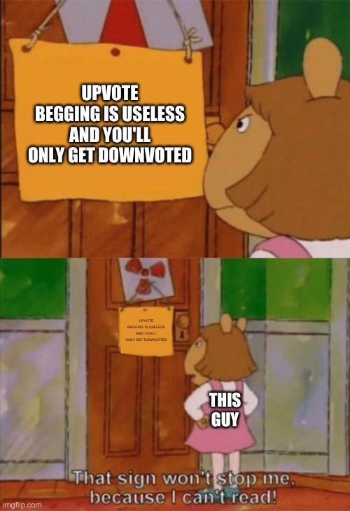 DW Sign Won't Stop Me Because I Can't Read | UPVOTE BEGGING IS USELESS AND YOU'LL ONLY GET DOWNVOTED UPVOTE BEGGING IS USELESS AND YOU'LL ONLY GET DOWNVOTED THIS GUY | image tagged in dw sign won't stop me because i can't read | made w/ Imgflip meme maker