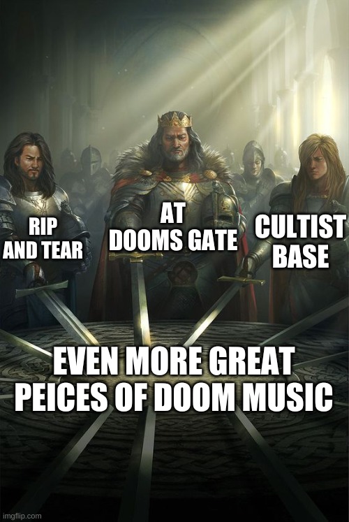 expanding on NoahDaNuggets post | AT DOOMS GATE; RIP AND TEAR; CULTIST BASE; EVEN MORE GREAT PEICES OF DOOM MUSIC | image tagged in knights of the round table | made w/ Imgflip meme maker