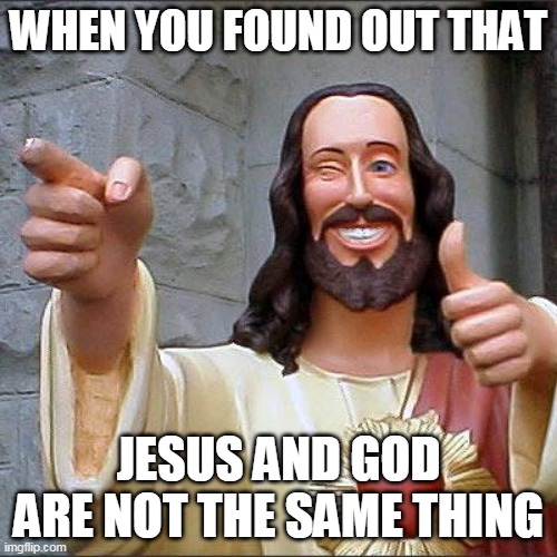 jesus is not god | WHEN YOU FOUND OUT THAT; JESUS AND GOD ARE NOT THE SAME THING | image tagged in memes,buddy christ,jesus,god | made w/ Imgflip meme maker