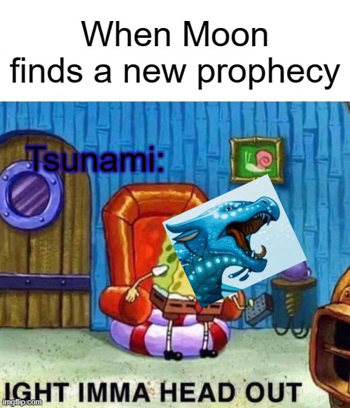 Yes (no explanation needed) |  When Moon finds a new prophecy; Tsunami: | image tagged in memes,spongebob ight imma head out | made w/ Imgflip meme maker