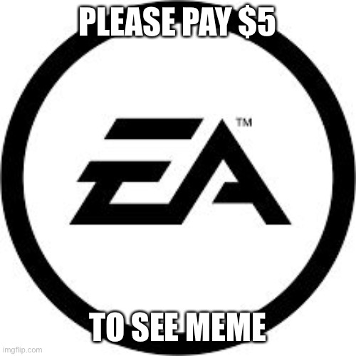 EA Logo | PLEASE PAY $5; TO SEE MEME | image tagged in ea logo | made w/ Imgflip meme maker