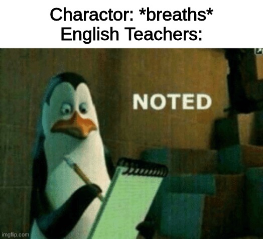 Noted | Charactor: *breaths*
English Teachers: | image tagged in noted | made w/ Imgflip meme maker