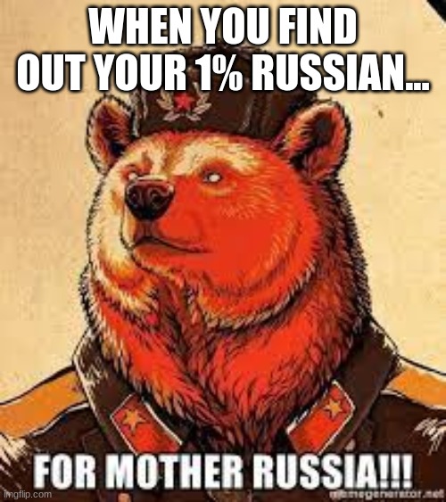 Russa DNA | WHEN YOU FIND OUT YOUR 1% RUSSIAN... | image tagged in russia | made w/ Imgflip meme maker