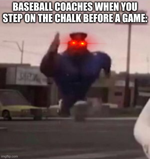 Everybody gangsta until | BASEBALL COACHES WHEN YOU STEP ON THE CHALK BEFORE A GAME: | image tagged in everybody gangsta until | made w/ Imgflip meme maker