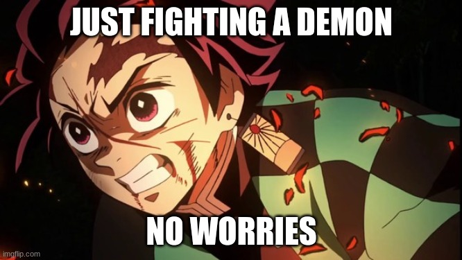 Yup, just fighting a demon | JUST FIGHTING A DEMON; NO WORRIES | made w/ Imgflip meme maker