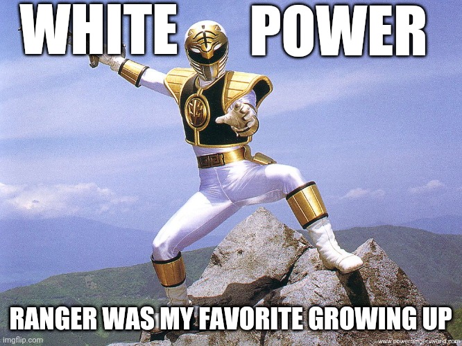 White Power Ranger |  WHITE; POWER; RANGER WAS MY FAVORITE GROWING UP | image tagged in white power ranger,white power,memes,racism,power rangers | made w/ Imgflip meme maker