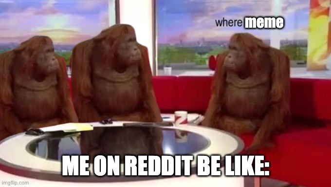 where banana | meme; ME ON REDDIT BE LIKE: | image tagged in where banana,monke,where memes,meme,reddit | made w/ Imgflip meme maker