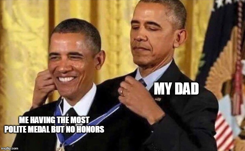 Most Polite | MY DAD; ME HAVING THE MOST POLITE MEDAL BUT NO HONORS | image tagged in obama medal,school,memes,obama | made w/ Imgflip meme maker