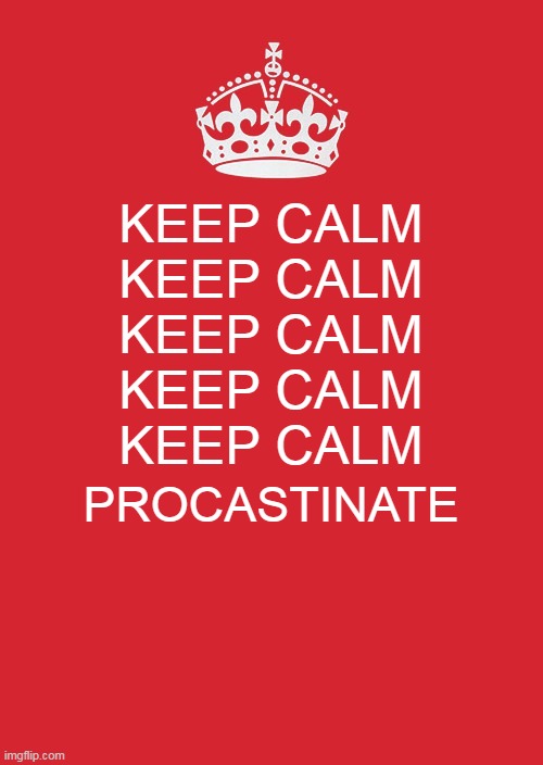 Keep Calm and Procastinate | KEEP CALM
KEEP CALM
KEEP CALM
KEEP CALM
KEEP CALM; PROCASTINATE | image tagged in memes,keep calm and carry on red | made w/ Imgflip meme maker