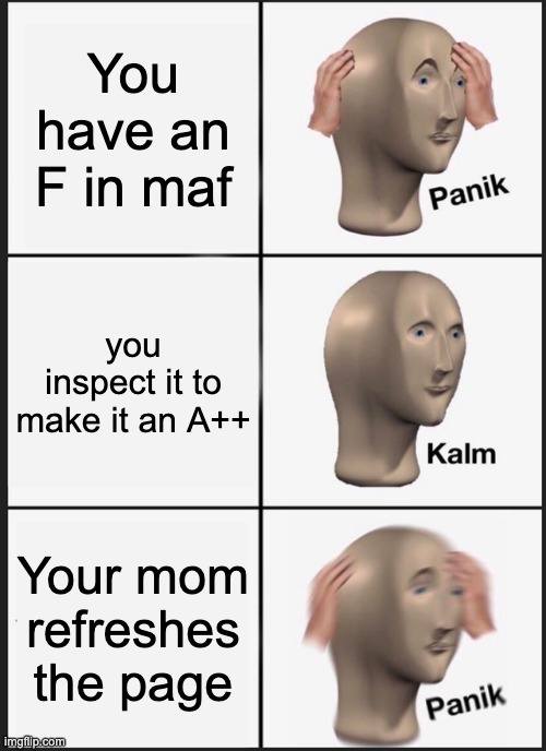 Panik Kalm Panik | You have an F in maf; you inspect it to make it an A++; Your mom refreshes the page | image tagged in memes,panik kalm panik | made w/ Imgflip meme maker