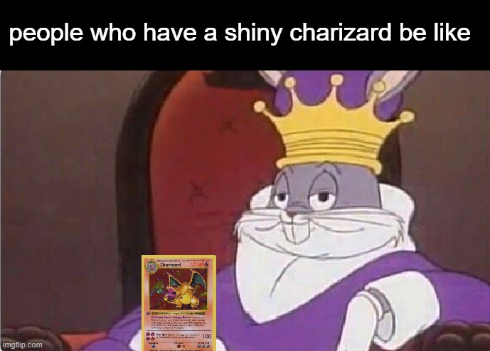 I don't own one by the way | people who have a shiny charizard be like | image tagged in bugs bunny king,shiny,pokemon,king,memes | made w/ Imgflip meme maker