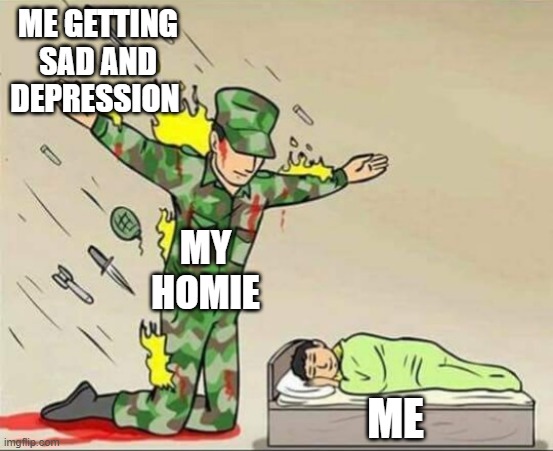 Soldier protecting sleeping child | ME GETTING SAD AND DEPRESSION; MY HOMIE; ME | image tagged in soldier protecting sleeping child | made w/ Imgflip meme maker