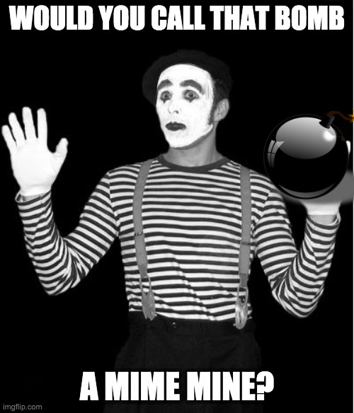 Would ya? | WOULD YOU CALL THAT BOMB; A MIME MINE? | image tagged in mime | made w/ Imgflip meme maker