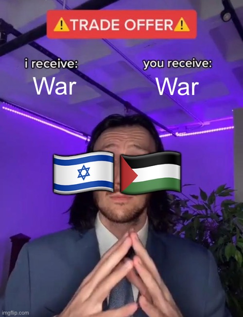 War | War; War; 🇮🇱🇵🇸 | image tagged in trade offer,palestine,israel,war,ww3 | made w/ Imgflip meme maker
