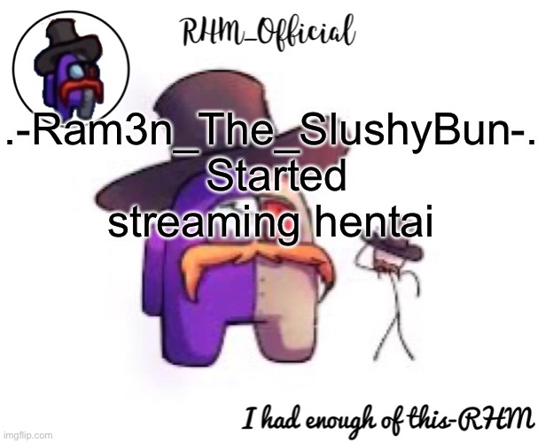 Rhm_Offical temp | .-Ram3n_The_SlushyBun-.  Started streaming hentai | image tagged in rhm_offical temp | made w/ Imgflip meme maker