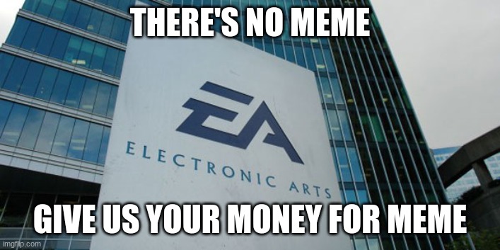 EA in a nutshell | THERE'S NO MEME; GIVE US YOUR MONEY FOR MEME | image tagged in confused electronic arts | made w/ Imgflip meme maker