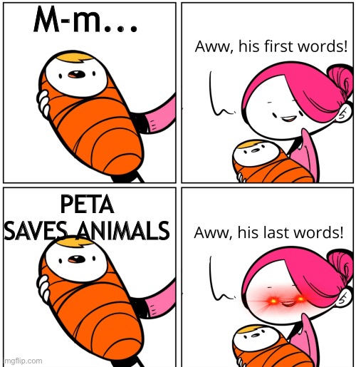 PETA gay | M-m... PETA SAVES ANIMALS | image tagged in aww his last words | made w/ Imgflip meme maker