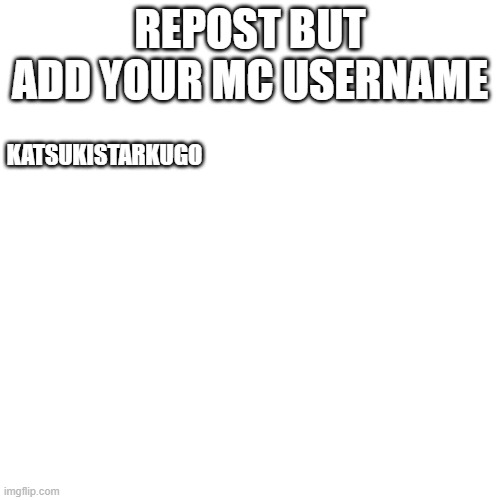 Blank Transparent Square | REPOST BUT ADD YOUR MC USERNAME; KATSUKISTARKUGO | image tagged in memes,blank transparent square | made w/ Imgflip meme maker