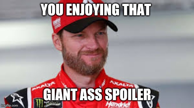 Dale Jr. | YOU ENJOYING THAT GIANT ASS SPOILER | image tagged in dale jr | made w/ Imgflip meme maker