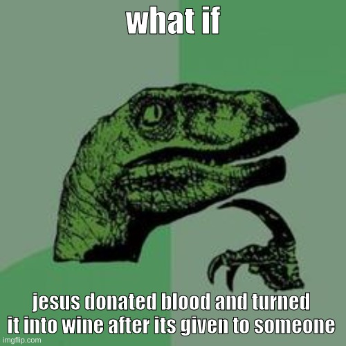 Time raptor  | what if; jesus donated blood and turned it into wine after its given to someone | image tagged in time raptor | made w/ Imgflip meme maker